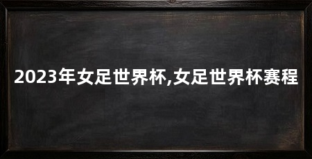 2023年女足世界杯,女足世界杯赛程
