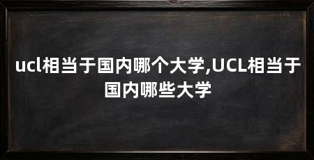 ucl相当于国内哪个大学,UCL相当于国内哪些大学