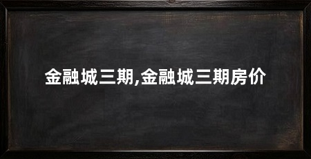 金融城三期,金融城三期房价