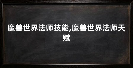 魔兽世界法师技能,魔兽世界法师天赋