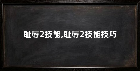 耻辱2技能,耻辱2技能技巧