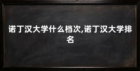 诺丁汉大学什么档次,诺丁汉大学排名