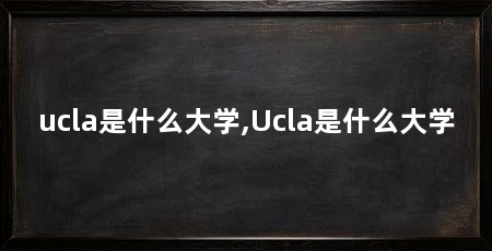 ucla是什么大学,Ucla是什么大学