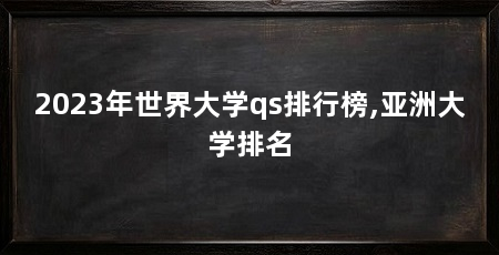 2023年世界大学qs排行榜,亚洲大学排名