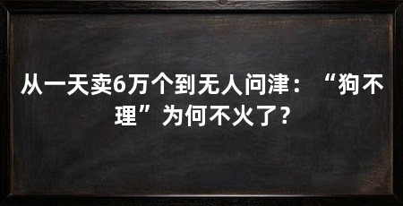 从一天卖6万个到无人问津:“狗不理”为何不火了?