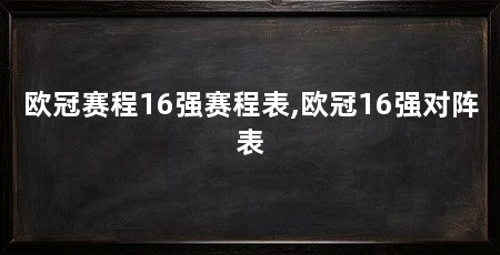 欧冠赛程16强赛程表,欧冠16强对阵表