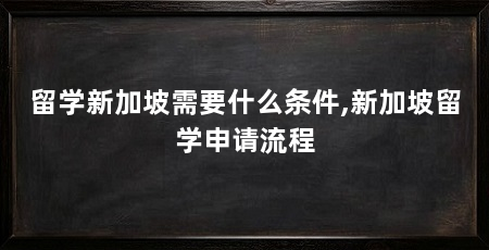 留学新加坡需要什么条件,新加坡留学申请流程