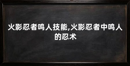 火影忍者鸣人技能,火影忍者中鸣人的忍术