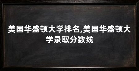 美国华盛顿大学排名,美国华盛顿大学录取分数线