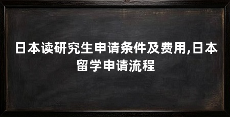 日本读研究生申请条件及费用,日本留学申请流程