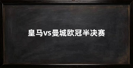 皇马vs曼城欧冠半决赛
