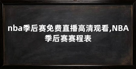 nba季后赛免费直播高清观看,NBA季后赛赛程表