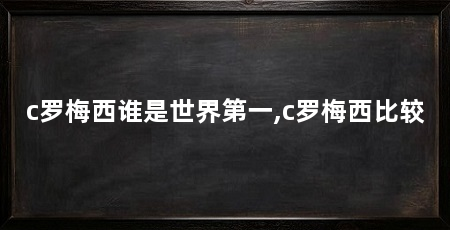 c罗梅西谁是世界第一,c罗梅西比较