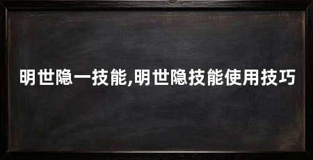 明世隐一技能,明世隐技能使用技巧