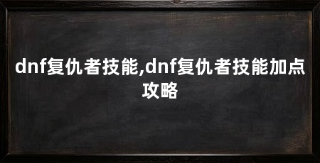 dnf复仇者技能,dnf复仇者技能加点攻略