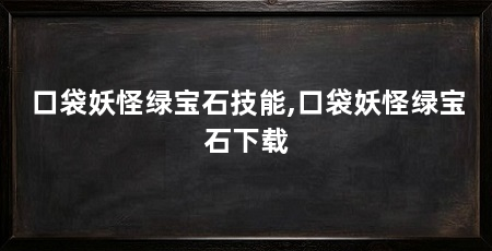 口袋妖怪绿宝石技能,口袋妖怪绿宝石下载