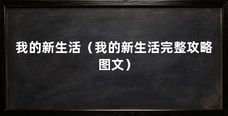 我的新生活(我的新生活完整攻略图文)
