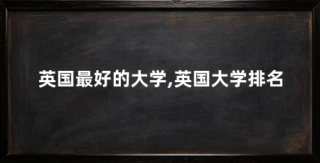 英国最好的大学,英国大学排名