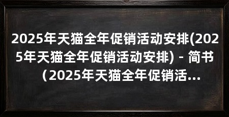 2025年天猫全年促销活动安排(2025年天猫全年促销活动安排) - 简书(2025年天猫全年促销活动时间表及核心活动时间表