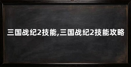 三国战纪2技能,三国战纪2技能攻略