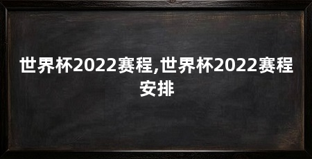 世界杯2022赛程,世界杯2022赛程安排