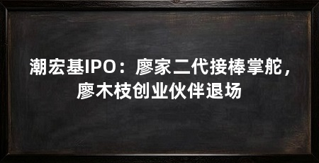 潮宏基IPO：廖家二代接棒掌舵，廖木枝创业伙伴退场