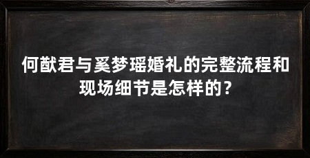 何猷君与奚梦瑶婚礼的完整流程和现场细节是怎样的?