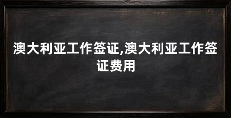 澳大利亚工作签证,澳大利亚工作签证费用