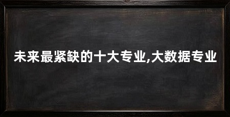 未来最紧缺的十大专业,大数据专业