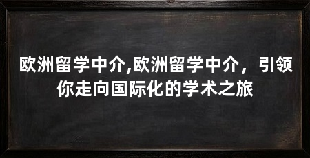 欧洲留学中介,欧洲留学中介，引领你走向国际化的学术之旅