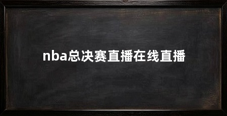 nba总决赛直播在线直播