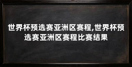 世界杯预选赛亚洲区赛程,世界杯预选赛亚洲区赛程比赛结果