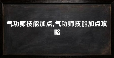 气功师技能加点,气功师技能加点攻略