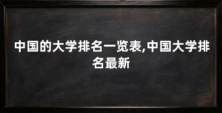 中国的大学排名一览表,中国大学排名最新