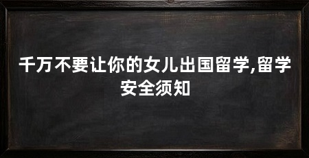 千万不要让你的女儿出国留学,留学安全须知