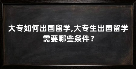 大专如何出国留学,大专生出国留学需要哪些条件?