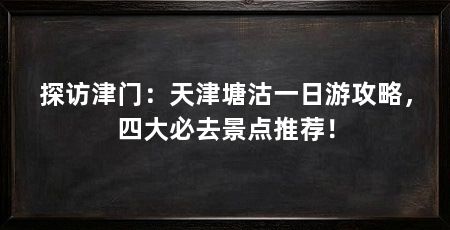 探访津门:天津塘沽一日游攻略,四大必去景点推荐!