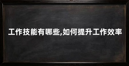 工作技能有哪些,如何提升工作效率