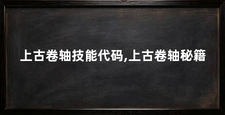 上古卷轴技能代码,上古卷轴秘籍