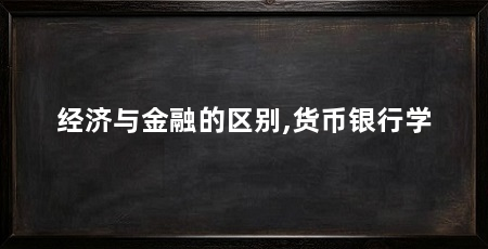 经济与金融的区别,货币银行学