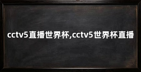 cctv5直播世界杯,cctv5世界杯直播