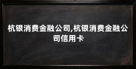 杭银消费金融公司,杭银消费金融公司信用卡