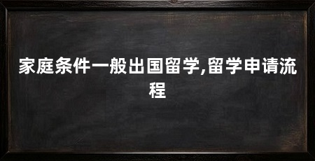 家庭条件一般出国留学,留学申请流程