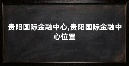 贵阳国际金融中心,贵阳国际金融中心位置