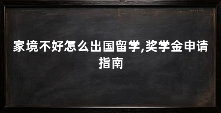 家境不好怎么出国留学,奖学金申请指南