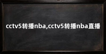 cctv5转播nba,cctv5转播nba直播