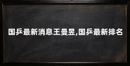 国乒最新消息王曼昱,国乒最新排名