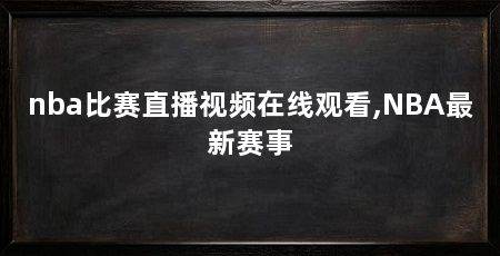 nba比赛直播视频在线观看,NBA最新赛事