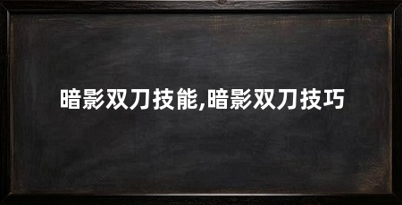 暗影双刀技能,暗影双刀技巧