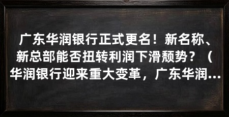 广东华润银行正式更名!新名称、新总部能否扭转利润下滑颓势?(华润银行迎来重大变革,广东华润银行迎来重大变革